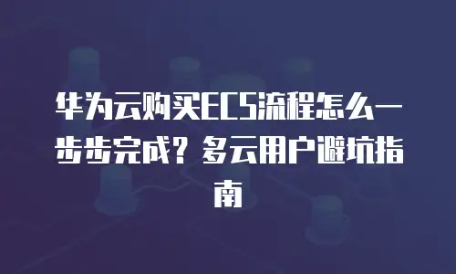 华为云购买ECS流程怎么一步步完成？多云用户避坑指南