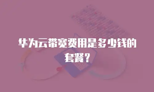 华为云带宽费用是多少钱的套餐？
