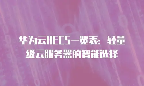 华为云HECS一览表：轻量级云服务器的智能选择