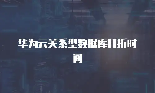 华为云关系型数据库打折时间