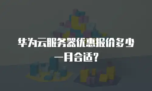 华为云服务器优惠报价多少一月合适？