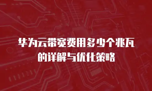 华为云带宽费用多少个兆瓦的详解与优化策略