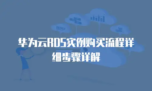 华为云RDS实例购买流程详细步骤详解
