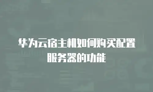 华为云宿主机如何购买配置服务器的功能