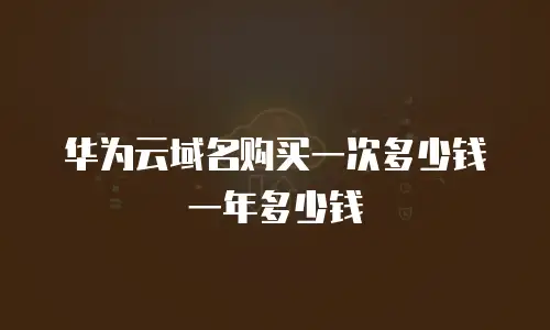华为云域名购买一次多少钱一年多少钱