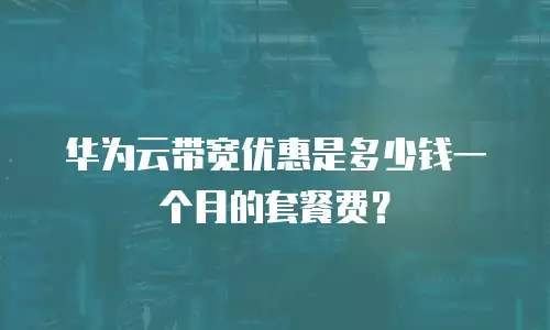 华为云带宽优惠是多少钱一个月的套餐费？