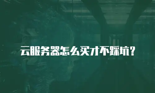 云服务器怎么买才不踩坑？