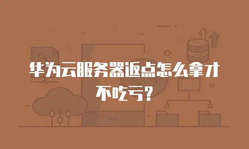 华为云服务器返点怎么拿才不吃亏？