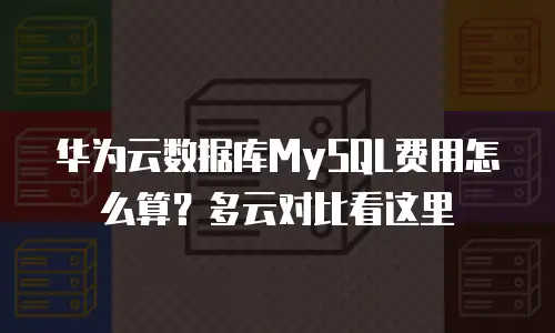 华为云数据库MySQL费用怎么算？多云对比看这里