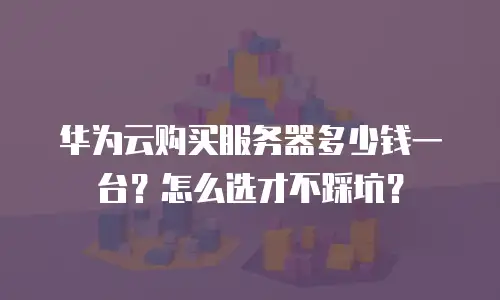 华为云购买服务器多少钱一台？怎么选才不踩坑？