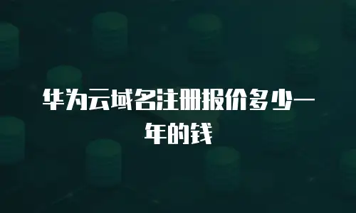 华为云域名注册报价多少一年的钱