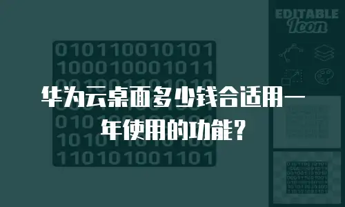 华为云桌面多少钱合适用一年使用的功能？