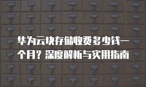 华为云块存储收费多少钱一个月？深度解析与实用指南