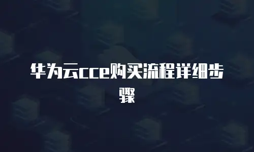 华为云cce购买流程详细步骤