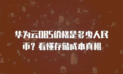 华为云OBS价格是多少人民币？看懂存储成本真相