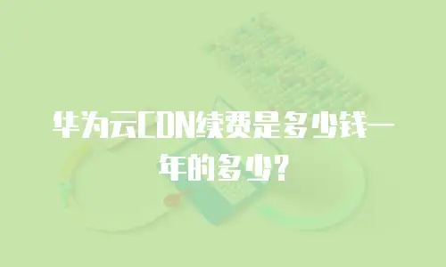 华为云CDN续费是多少钱一年的多少？