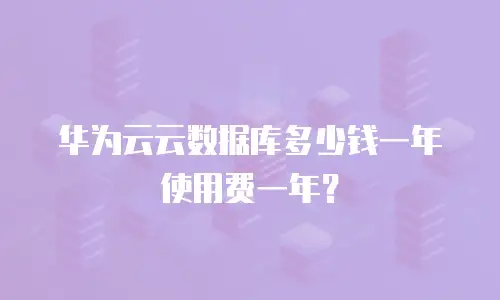华为云云数据库多少钱一年使用费一年？