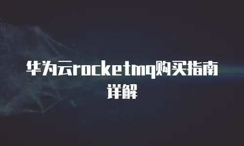 华为云rocketmq购买指南详解