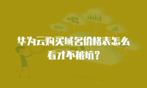 华为云购买域名价格表怎么看才不被坑？