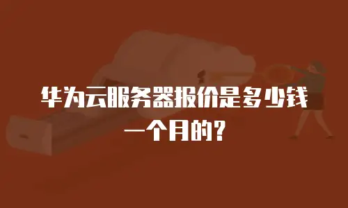 华为云服务器报价是多少钱一个月的？