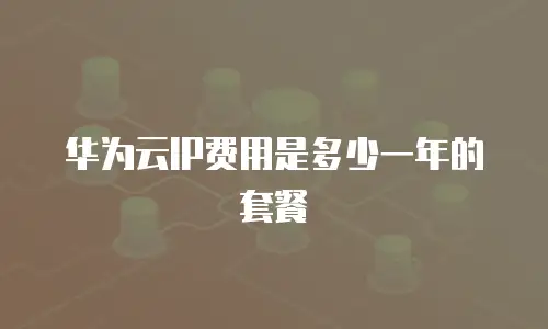 华为云IP费用是多少一年的套餐