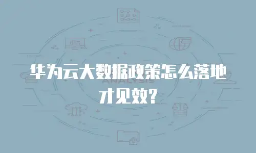 华为云大数据政策怎么落地才见效？