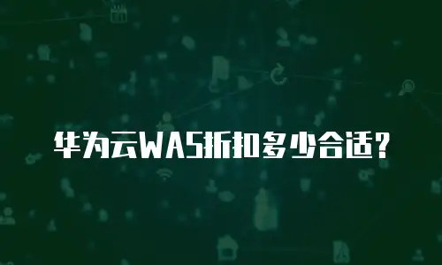 华为云WAS折扣多少合适？