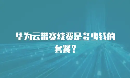 华为云带宽续费是多少钱的套餐？