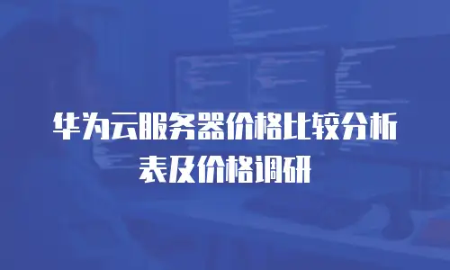 华为云服务器价格比较分析表及价格调研