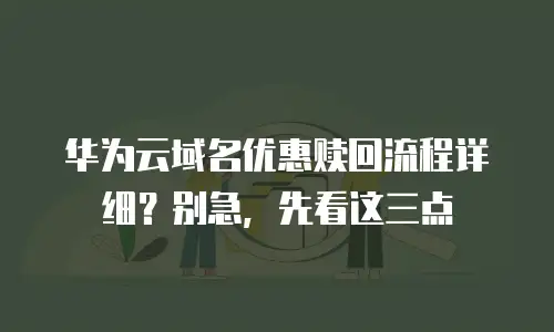华为云域名优惠赎回流程详细？别急，先看这三点