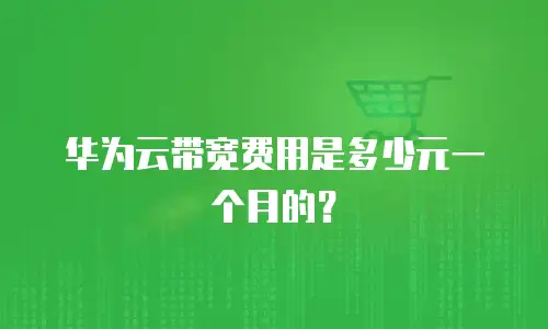 华为云带宽费用是多少元一个月的？