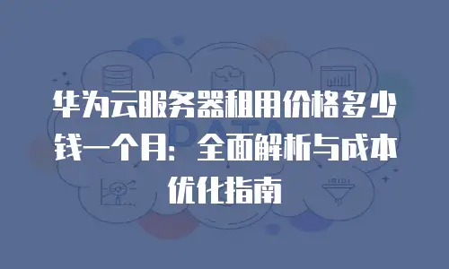 华为云服务器租用价格多少钱一个月：全面解析与成本优化指南