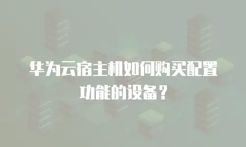 华为云宿主机如何购买配置功能的设备？