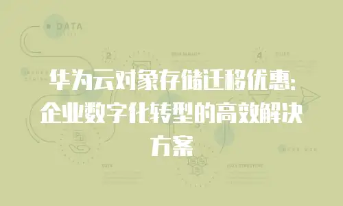 华为云对象存储迁移优惠：企业数字化转型的高效解决方案