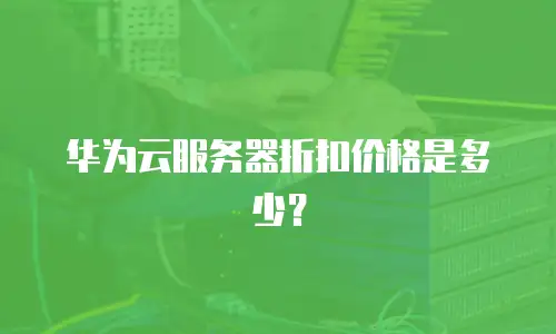 华为云服务器折扣价格是多少？