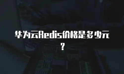 华为云Redis价格是多少元？