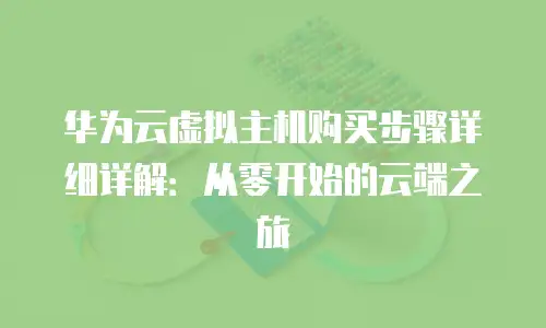华为云虚拟主机购买步骤详细详解：从零开始的云端之旅