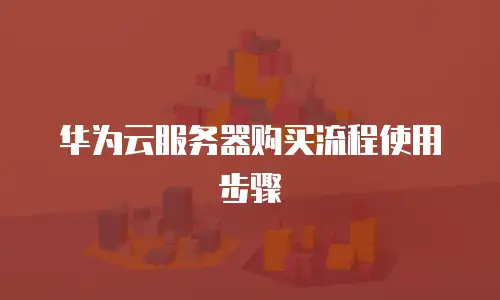 华为云服务器购买流程使用步骤