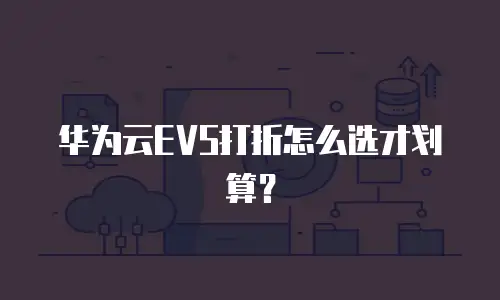 华为云EVS打折怎么选才划算？
