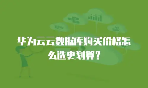 华为云云数据库购买价格怎么选更划算？