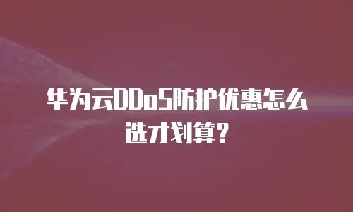华为云DDoS防护优惠怎么选才划算？
