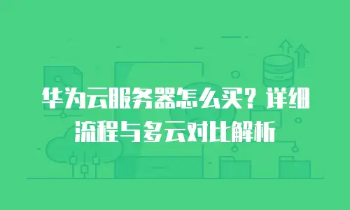 华为云服务器怎么买？详细流程与多云对比解析