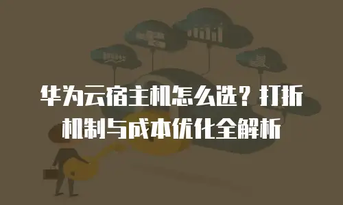 华为云宿主机怎么选？打折机制与成本优化全解析