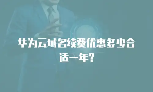 华为云域名续费优惠多少合适一年？