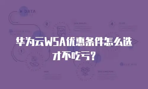 华为云WSA优惠条件怎么选才不吃亏？