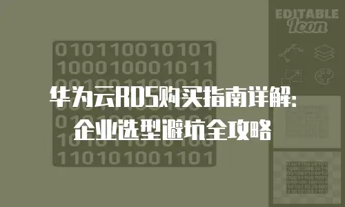 华为云RDS购买指南详解：企业选型避坑全攻略