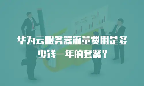 华为云服务器流量费用是多少钱一年的套餐？
