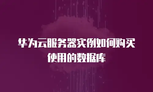 华为云服务器实例如何购买使用的数据库