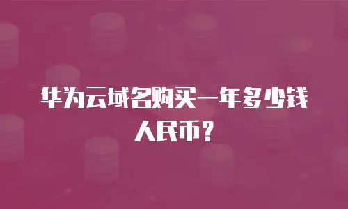 华为云域名购买一年多少钱人民币？
