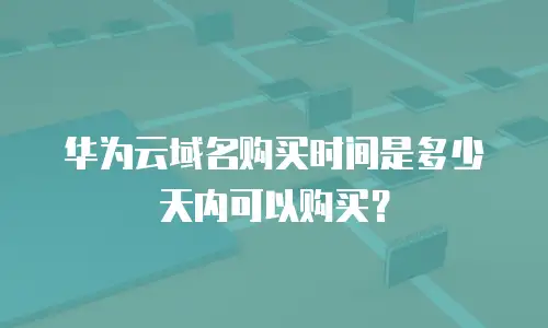 华为云域名购买时间是多少天内可以购买？